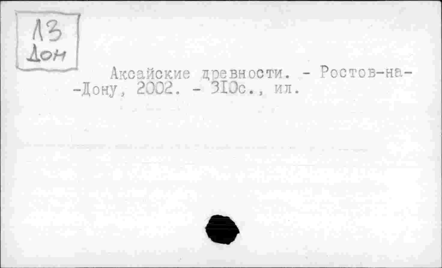 ﻿\ъ
Лон
Аксайские древности. -Дону, 2002. - 310с., ил
- Ростов-на